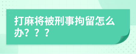 打麻将被刑事拘留怎么办？？？