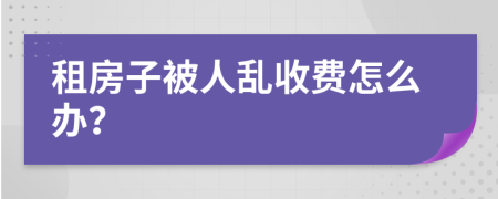 租房子被人乱收费怎么办？