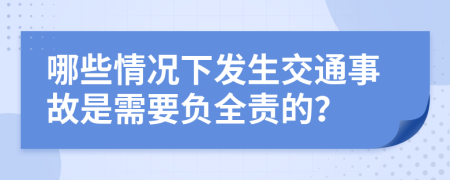 哪些情况下发生交通事故是需要负全责的？