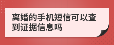 离婚的手机短信可以查到证据信息吗