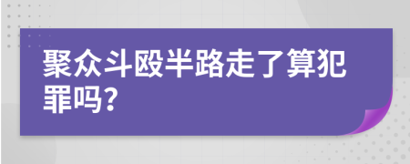 聚众斗殴半路走了算犯罪吗？