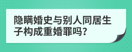 隐瞒婚史与别人同居生子构成重婚罪吗？