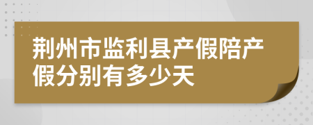 荆州市监利县产假陪产假分别有多少天