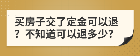 买房子交了定金可以退？不知道可以退多少？