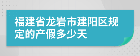 福建省龙岩市建阳区规定的产假多少天