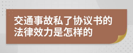 交通事故私了协议书的法律效力是怎样的