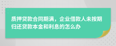 质押贷款合同期满，企业借款人未按期归还贷款本金和利息的怎么办