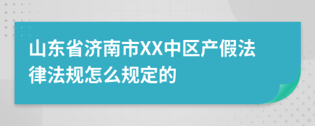 山东省济南市XX中区产假法律法规怎么规定的