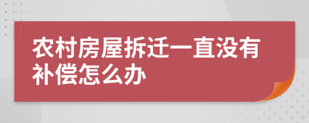 农村房屋拆迁一直没有补偿怎么办