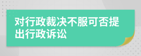 对行政裁决不服可否提出行政诉讼