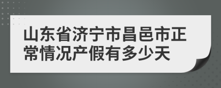 山东省济宁市昌邑市正常情况产假有多少天