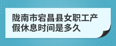 陇南市宕昌县女职工产假休息时间是多久