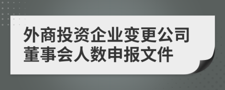 外商投资企业变更公司董事会人数申报文件