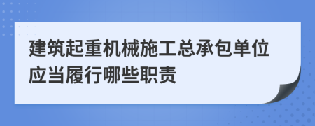 建筑起重机械施工总承包单位应当履行哪些职责