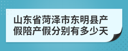 山东省菏泽市东明县产假陪产假分别有多少天