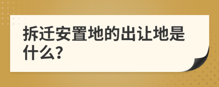 拆迁安置地的出让地是什么？