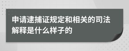 申请逮捕证规定和相关的司法解释是什么样子的