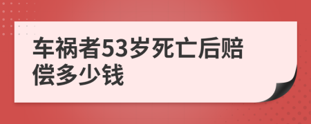 车祸者53岁死亡后赔偿多少钱