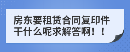 房东要租赁合同复印件干什么呢求解答啊！！