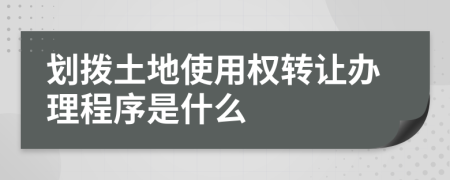 划拨土地使用权转让办理程序是什么