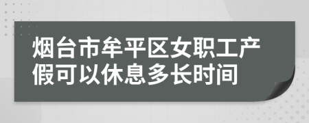 烟台市牟平区女职工产假可以休息多长时间