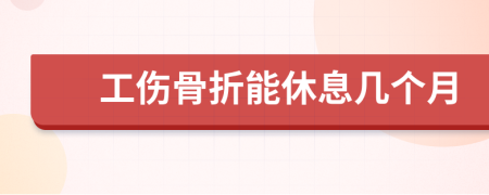 工伤骨折能休息几个月