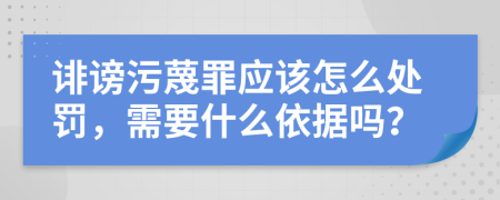 诽谤污蔑罪应该怎么处罚，需要什么依据吗？