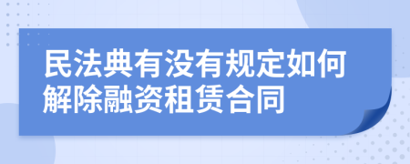 民法典有没有规定如何解除融资租赁合同