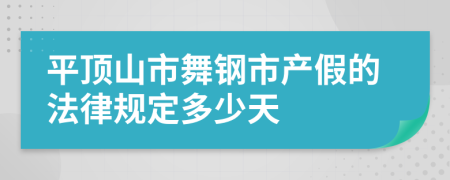 平顶山市舞钢市产假的法律规定多少天