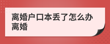 离婚户口本丢了怎么办离婚