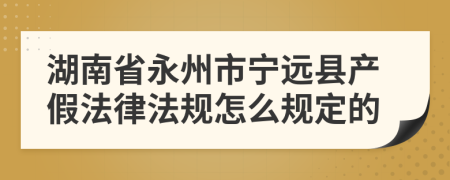 湖南省永州市宁远县产假法律法规怎么规定的