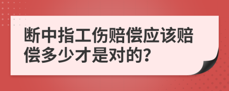 断中指工伤赔偿应该赔偿多少才是对的？