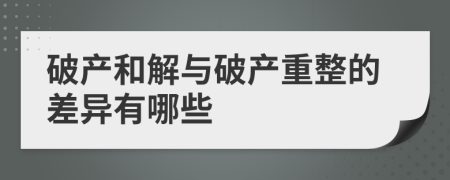 破产和解与破产重整的差异有哪些