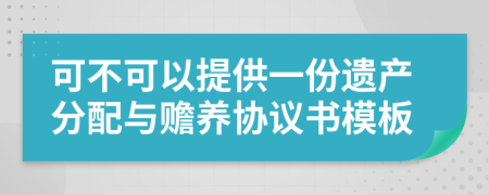 可不可以提供一份遗产分配与赡养协议书模板