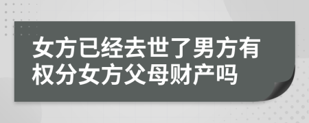 女方已经去世了男方有权分女方父母财产吗