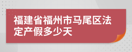 福建省福州市马尾区法定产假多少天