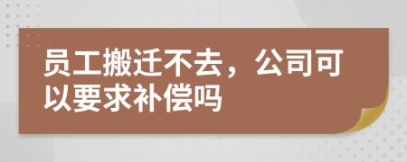 员工搬迁不去，公司可以要求补偿吗