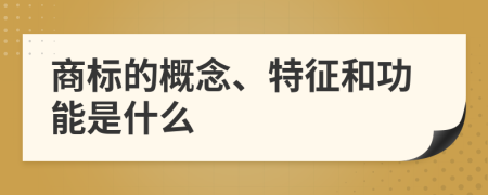 商标的概念、特征和功能是什么