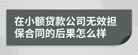 在小额贷款公司无效担保合同的后果怎么样