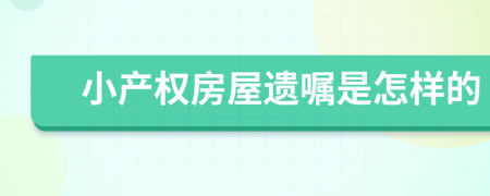 小产权房屋遗嘱是怎样的