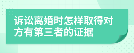 诉讼离婚时怎样取得对方有第三者的证据