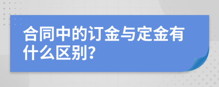 合同中的订金与定金有什么区别？