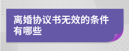 离婚协议书无效的条件有哪些