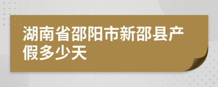 湖南省邵阳市新邵县产假多少天