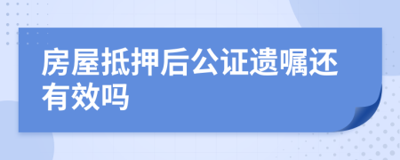 房屋抵押后公证遗嘱还有效吗