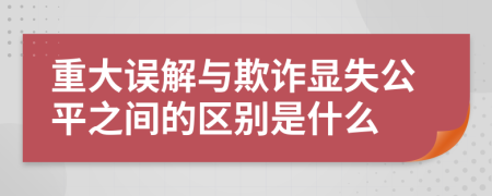 重大误解与欺诈显失公平之间的区别是什么