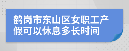 鹤岗市东山区女职工产假可以休息多长时间