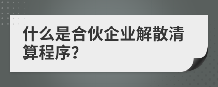 什么是合伙企业解散清算程序？