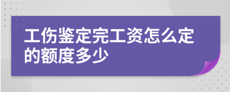 工伤鉴定完工资怎么定的额度多少