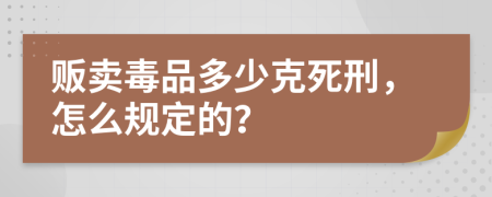 贩卖毒品多少克死刑，怎么规定的？